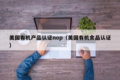 美国有机产品认证nop（美国有机食品认证）