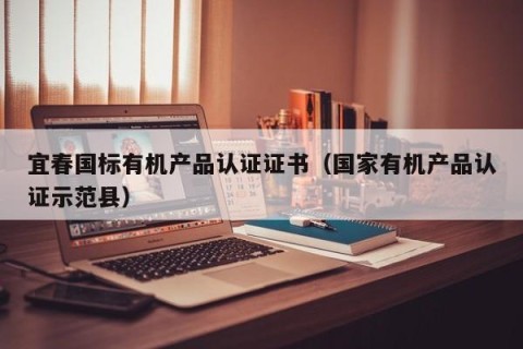 宜春国标有机产品认证证书（国家有机产品认证示范县）