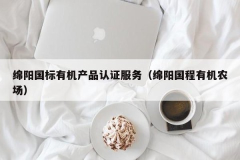 绵阳国标有机产品认证服务（绵阳国程有机农场）