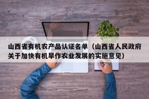 山西省有机农产品认证名单（山西省人民政府关于加快有机旱作农业发展的实施意见）