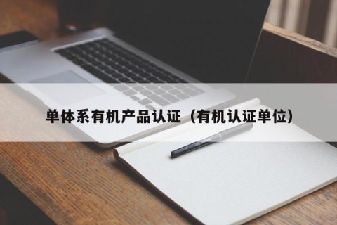 单体系有机产品认证（有机认证单位）