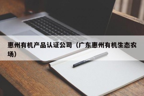 惠州有机产品认证公司（广东惠州有机生态农场）