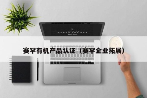 赛罕有机产品认证（赛罕企业拓展）