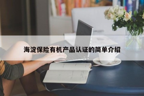 海淀保险有机产品认证的简单介绍