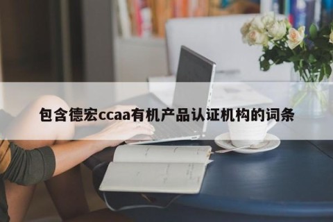 包含德宏ccaa有机产品认证机构的词条