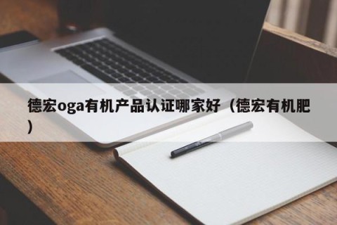 德宏oga有机产品认证哪家好（德宏有机肥）