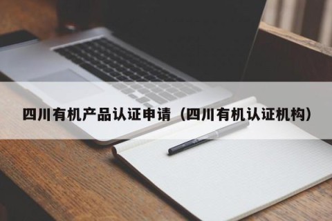 四川有机产品认证申请（四川有机认证机构）