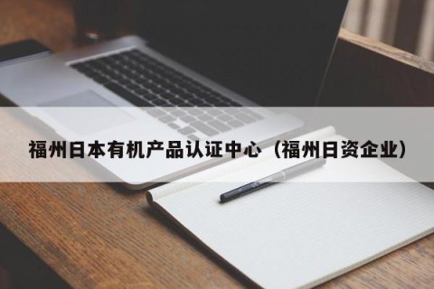 福州日本有机产品认证中心（福州日资企业）