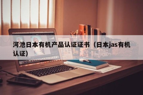 河池日本有机产品认证证书（日本jas有机认证）
