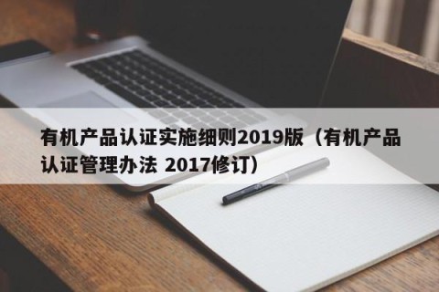 有机产品认证实施细则2019版（有机产品认证管理办法 2017修订）