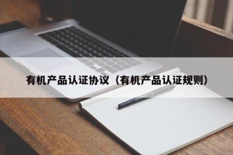 有机产品认证协议（有机产品认证规则）