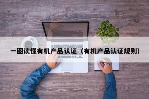 一图读懂有机产品认证（有机产品认证规则）