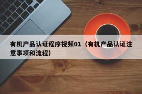 有机产品认证程序视频01（有机产品认证注意事项和流程）