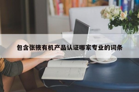 包含张掖有机产品认证哪家专业的词条