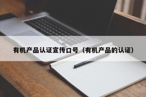 有机产品认证宣传口号（有机产品的认证）