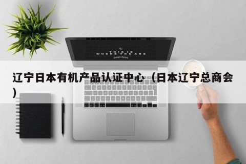 辽宁日本有机产品认证中心（日本辽宁总商会）