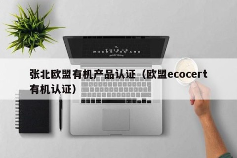 张北欧盟有机产品认证（欧盟ecocert有机认证）