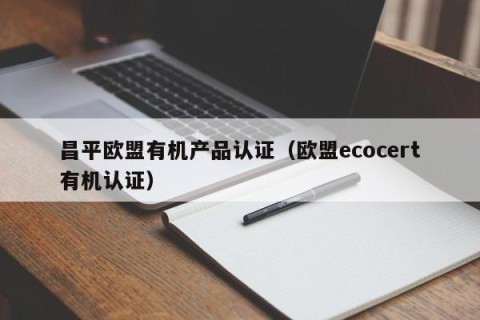 昌平欧盟有机产品认证（欧盟ecocert有机认证）