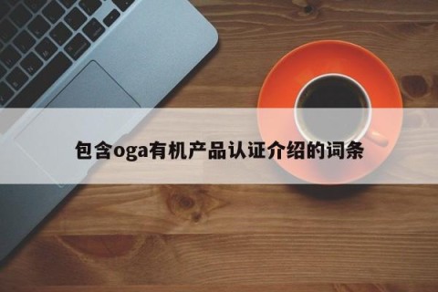包含oga有机产品认证介绍的词条