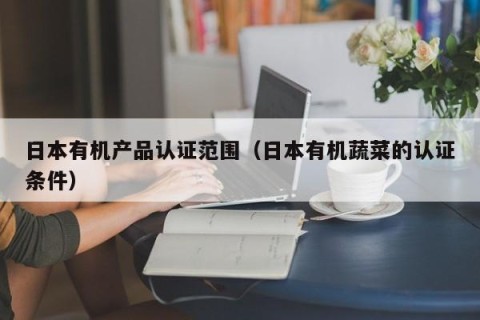 日本有机产品认证范围（日本有机蔬菜的认证条件）