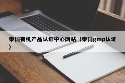 泰国有机产品认证中心网站（泰国gmp认证）