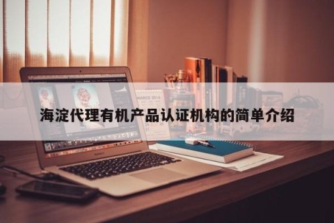 海淀代理有机产品认证机构的简单介绍