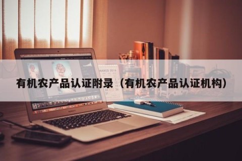 有机农产品认证附录（有机农产品认证机构）