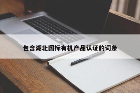 包含湖北国标有机产品认证的词条