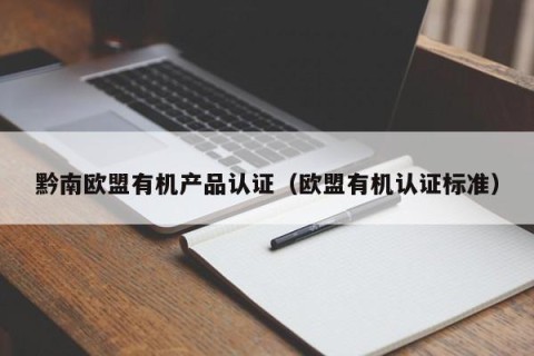 黔南欧盟有机产品认证（欧盟有机认证标准）