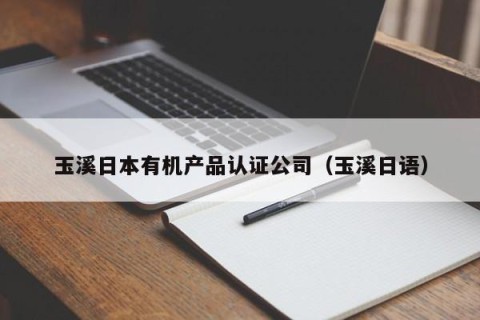 玉溪日本有机产品认证公司（玉溪日语）