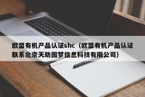 欧盟有机产品认证shc（欧盟有机产品认证联系北京天助圆梦信息科技有限公司）