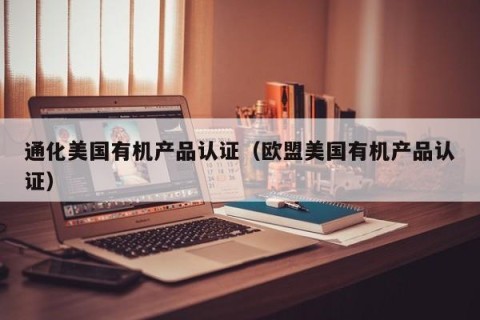 通化美国有机产品认证（欧盟美国有机产品认证）