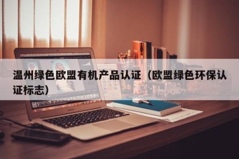 温州绿色欧盟有机产品认证（欧盟绿色环保认证标志）
