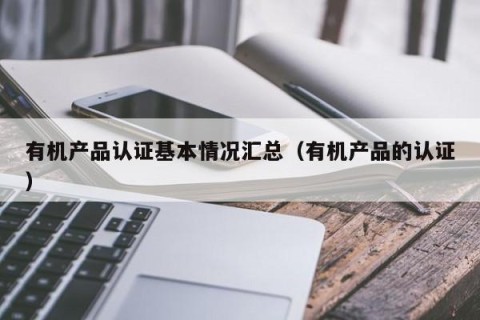 有机产品认证基本情况汇总（有机产品的认证）