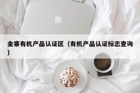 金寨有机产品认证区（有机产品认证标志查询）