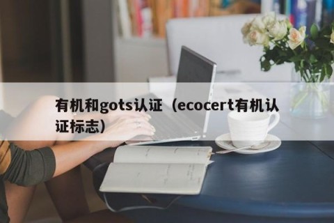 有机和gots认证（ecocert有机认证标志）