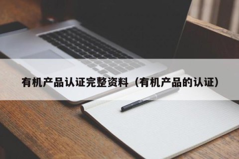 有机产品认证完整资料（有机产品的认证）