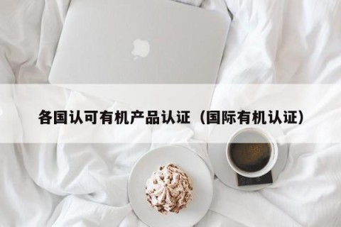 各国认可有机产品认证（国际有机认证）