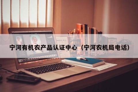 宁河有机农产品认证中心（宁河农机局电话）