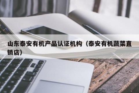 山东泰安有机产品认证机构（泰安有机蔬菜直销店）
