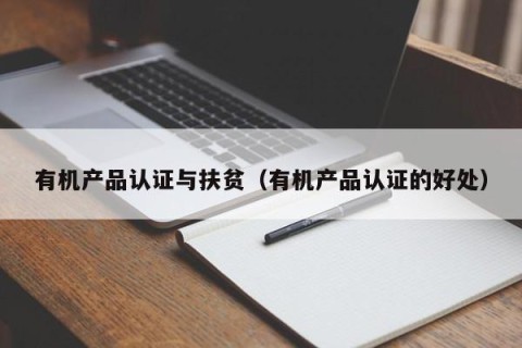 有机产品认证与扶贫（有机产品认证的好处）