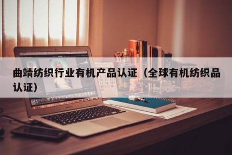 曲靖纺织行业有机产品认证（全球有机纺织品认证）