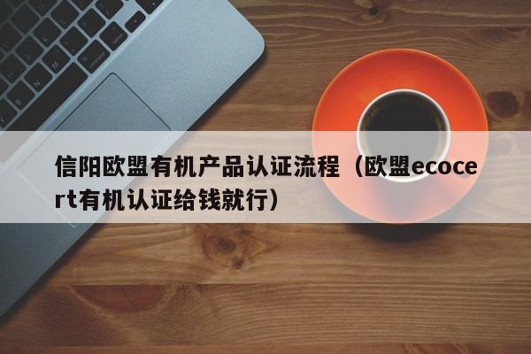 信阳欧盟有机产品认证流程(欧盟ecocert有机认证给钱就行)